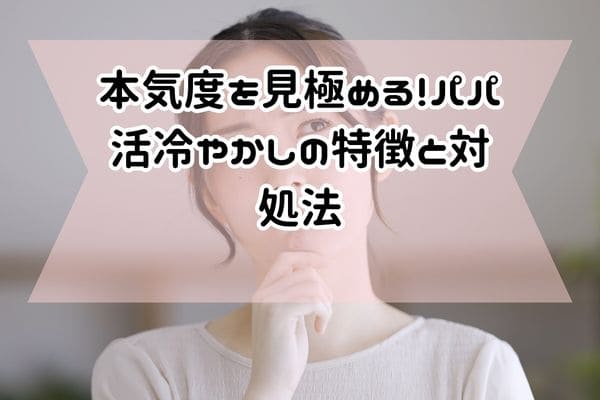 本気度を見極める！パパ活冷やかしの特徴と対処法