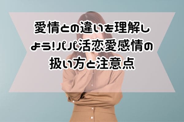 愛情との違いを理解しよう！パパ活恋愛感情の扱い方と注意点